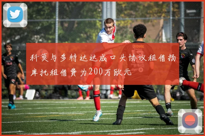 科莫与多特达达成口头协议租借扬库托租借费为200万欧元
