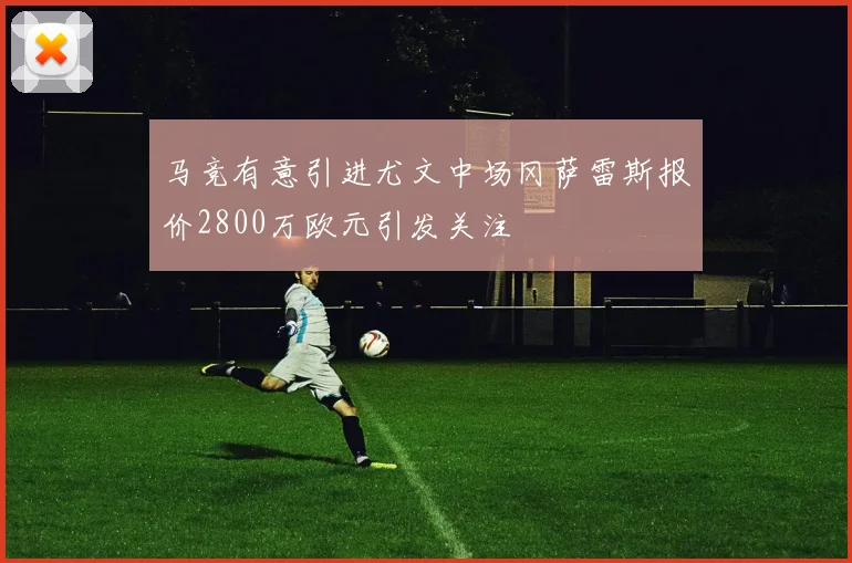 马竞有意引进尤文中场冈萨雷斯报价2800万欧元引发关注