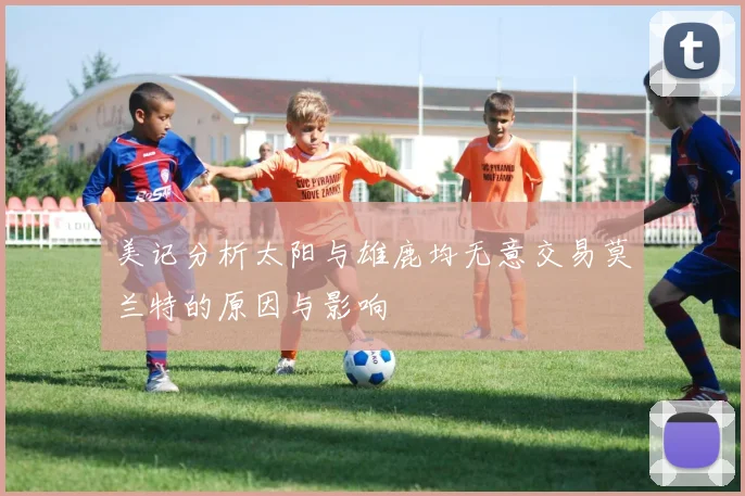 美记分析太阳与雄鹿均无意交易莫兰特的原因与影响