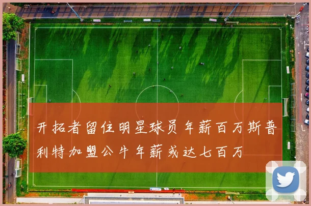 开拓者留住明星球员年薪百万斯普利特加盟公牛年薪或达七百万