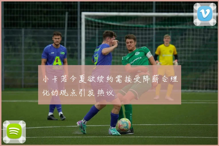 小卡若今夏欲续约需接受降薪合理化的观点引发热议