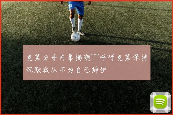 克莱分手内幕揭晓TT呼吁克莱保持沉默我从不为自己辩护