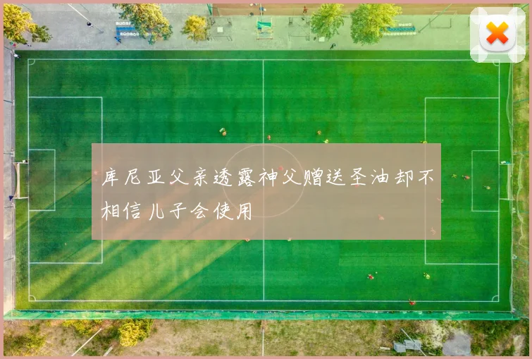 库尼亚父亲透露神父赠送圣油却不相信儿子会使用