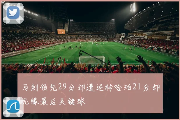 马刺领先29分却遭逆转哈珀21分却无缘最后关键球