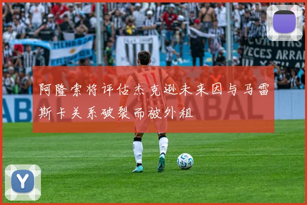 阿隆索将评估杰克逊未来因与马雷斯卡关系破裂而被外租