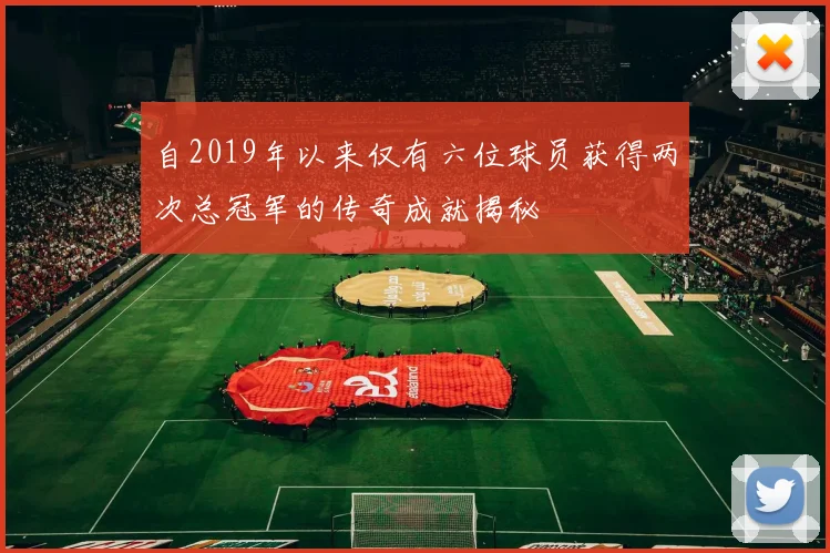 自2019年以来仅有六位球员获得两次总冠军的传奇成就揭秘
